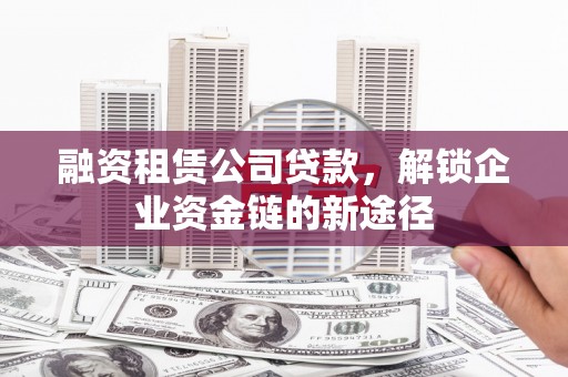 广水融资租赁公司贷款，解锁企业资金链的新途径